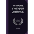 The Claims of the Jews to an Equality of Rights, Illustrated in a Series of Letters to the Editor of the Philadelphia Gazette
