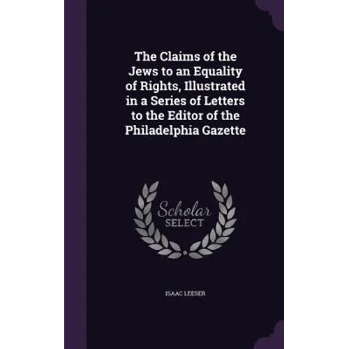 The Claims of the Jews to an Equality of Rights, Illustrated in a Series of Letters to the Editor of the Philadelphia Gazette