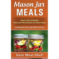 Mason Jar Meals: Quick, Easy & Healthy Mason Jar Meal Recipes For Busy People: Cooking For One with Meals In A Jar
