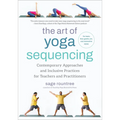 The Art of Yoga Sequencing: Contemporary Approaches and Inclusive Practices for Teachers and Practitioners--For Basic, Flow, Gentle, Yin, and Rest