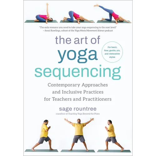 The Art of Yoga Sequencing: Contemporary Approaches and Inclusive Practices for Teachers and Practitioners--For Basic, Flow, Gentle, Yin, and Rest