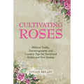 Cultivating Roses: Biblical Truths, Encouragement, and Creative Tips for Newlywed Brides and New Mamas