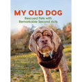 My Old Dog: Rescued Pets with Remarkable Second Acts