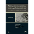 Artes, ciencias y letras en la América colonial: Investigaciones presentadas en el simposio internacional homónimo realizado en Buenos Aires los días