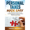 Personal Taxes Made Easy: Step-by-Step Guide to Minimize Taxes, Maximize Deductions and Build Tax Efficient Wealth for your Future