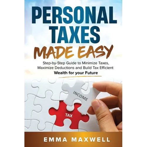 Personal Taxes Made Easy: Step-by-Step Guide to Minimize Taxes, Maximize Deductions and Build Tax Efficient Wealth for your Future