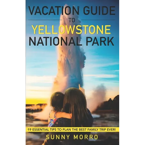 Vacation Guide to Yellowstone National Park: 19 Essential Tips to Plan the Best Family Trip Ever!
