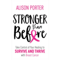 Stronger Than Before: Take Charge of Your Healing to Survive and Thrive with Breast Cancer