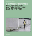 A Difficult Heritage: Fascist-Era Art and Architecture Out of Its Time