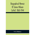 Biographical Memoir Of James Mckeen Cattell, 1860-1944