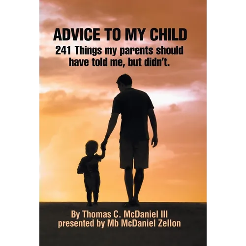 Advice to My Child: 241 Things My Parents Should Have Told Me, but Didn'T.