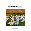 Raising Geese: The Art Of Geesekeeping: A Comprehensive Guide To Raising Geese