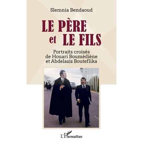 Le père et le fils: Portraits croisés de Houari Boumédiène et Abdelaziz Bouteflika