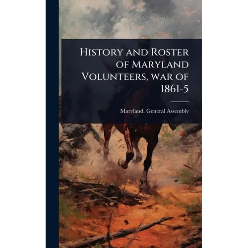 History and Roster of Maryland Volunteers, war of 1861-5