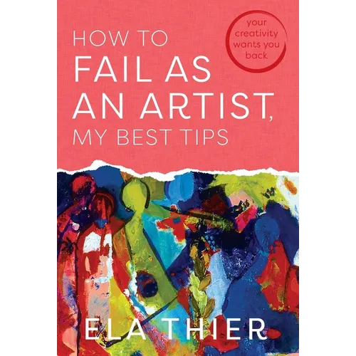 How to Fail as an Artist, My Best Tips: Your Creativity Wants You Back