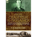 From Chauffeur to Brigadier-Founder of the Machine Gun Corps & Pioneer of the Development of the Tank