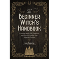 The Beginner Witch's Handbook: Essential Spells, Folk Traditions, and Lore for Crafting Your Magickal Practice