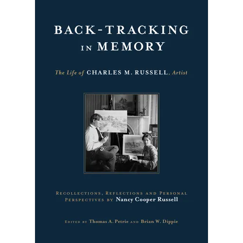 Back-Tracking in Memory: The Life of Charles M. Russell, Artist Recollections, Reflections and Personal Perspectives by Nancy Cooper Russell