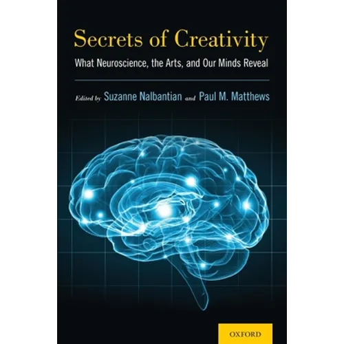 Secrets of Creativity: What Neuroscience, the Arts, and Our Minds Reveal