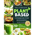 The Complete Plant-Based Cookbook for Beginners: 250+ Quick, Delicious and Wholesome Recipes with 21-Day Meal Plan for Plant-Based Diet