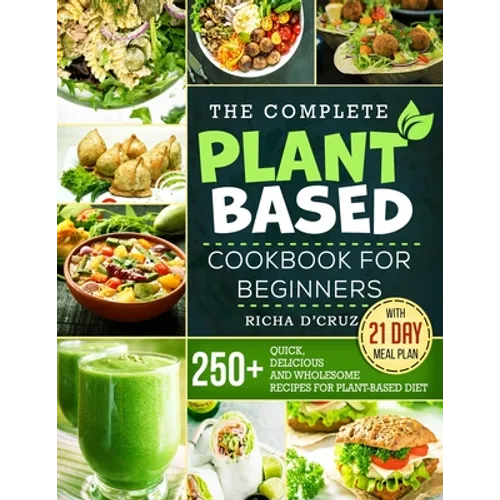 The Complete Plant-Based Cookbook for Beginners: 250+ Quick, Delicious and Wholesome Recipes with 21-Day Meal Plan for Plant-Based Diet