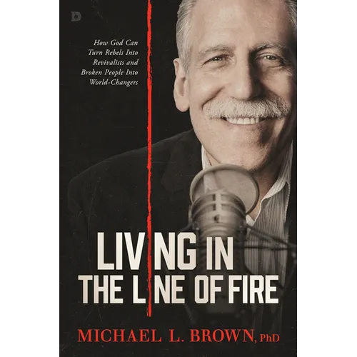 Living in the Line of Fire: How God Can Turn Rebels Into Revivalists and Broken People Into World-Changers