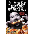 Eat What You Want and Die Like a Man: The World's Unhealthiest Cookbook