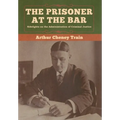 The Prisoner at the Bar: Sidelights on the Administration of Criminal Justice