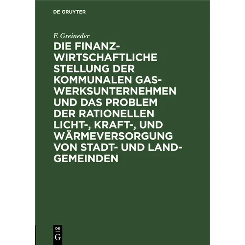 Die Finanzwirtschaftliche Stellung Der Kommunalen Gaswerksunternehmen Und Das Problem Der Rationellen Licht-, Kraft-, Und Wärmeversorgung Von Stadt- U