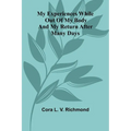 My Experiences While Out Of My Body: And My Return After Many Days