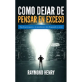Como dejar de pensar en exceso: Deja de preocuparte y se mentalmente duro despejando tu mente
