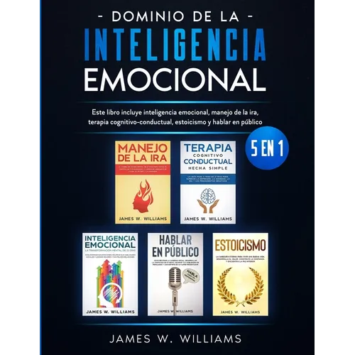 Dominio de la inteligencia emocional: 5 en 1 - Este libro incluye inteligencia emocional, manejo de la ira, terapia cognitivo-conductual, estoicismo y