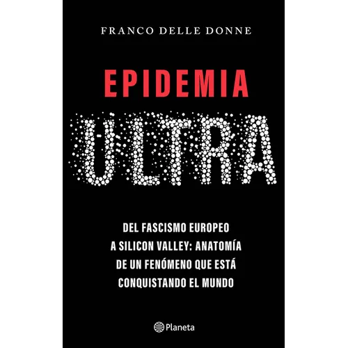 Epidemia Ultra. del Fascismo Europeo a Silicon Valley: Anatomía de Un Fenómeno Que Está Conquistando El Mundo / The Far-Right Epidemic