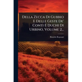 Della Zecca Di Gubbio E Delle Geste De' Conti E Duchi Di Urbino, Volume 2...