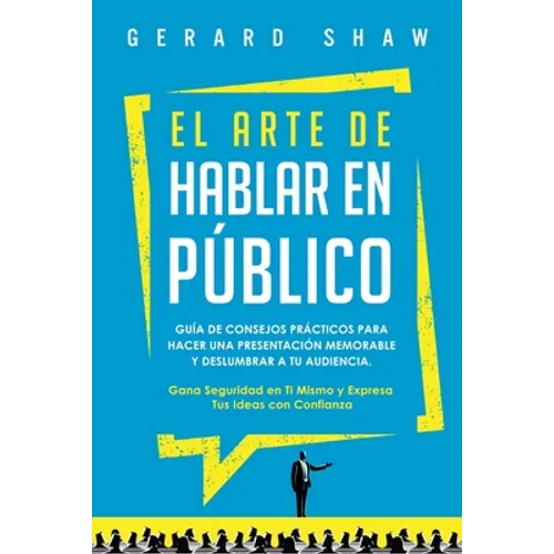 El arte de hablar en público: Guía de consejos prácticos para hacer una presentación memorable y deslumbrar a tu audiencia. Gana seguridad en ti mis