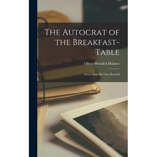 The Autocrat of the Breakfast-Table: Every Man His Own Boswell