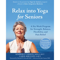 Relax Into Yoga for Seniors: A Six-Week Program for Strength, Balance, Flexibility, and Pain Relief
