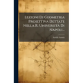 Lezioni Di Geometria Proiettiva Dettate Nella R. UniversitÃ Di Napoli...