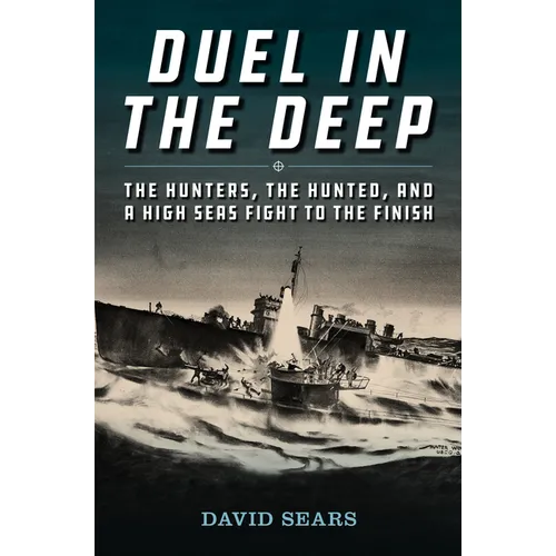 Duel in the Deep: The Hunters, the Hunted, and a High Seas Fight to the Finish