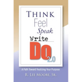 Think Feel Speak Write- Do 2.0: A Path Toward Realizing Your Purpose
