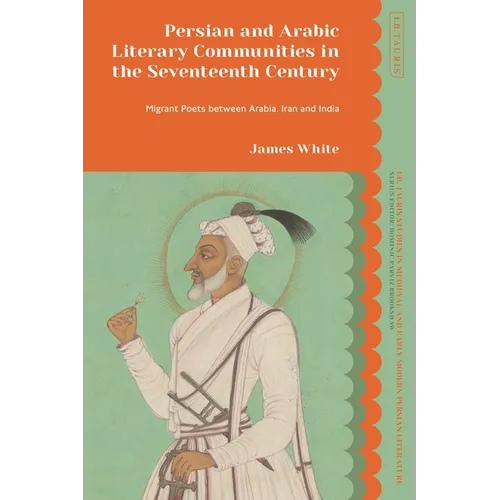 Persian and Arabic Literary Communities in the Seventeenth Century: Migrant Poets Between Arabia, Iran and India