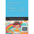 JavaScript For Kids: A Beginner's Guide for Kids Aged 6+: Part 2: Advanced Concepts