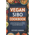 Vegan SIBO Cookbook: Delicious Plant-Based, Low-FODMAP Recipes for Managing Abdominal Pain and Other SIBO Symptoms