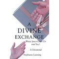 A Divine Exchange: WHAT JESUS GAVE UP FOR YOU! A Devotional