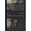 The Political History of the United States of America, During the Great Rebellion, From November 6, 1860, to July 4, 1864: Including a Classified Summ