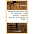 Histoire de Mesdemoiselles de Saint-Janvier, Les Deux Seules Blanches Sauvées Du Massacre: de Saint-Domingue. 3e Édition
