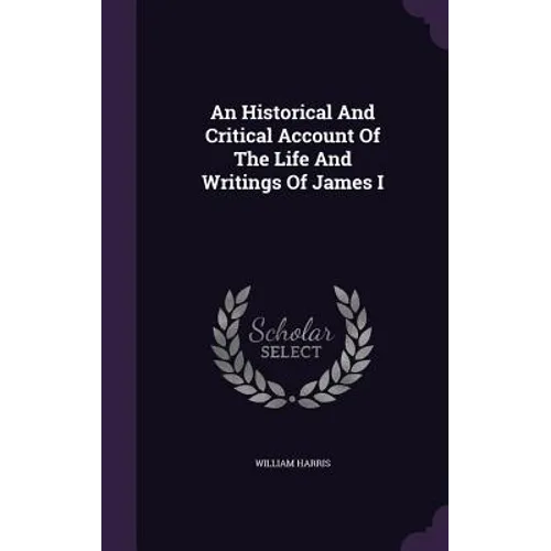 An Historical And Critical Account Of The Life And Writings Of James I