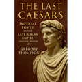 The Last Caesars: Imperial Power in the Late Roman Empire (2nd-6th Century AD)