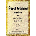 French Grammar Practice for Ambitious Learners - Beginner's Edition II, Tenses and Complex Sentences