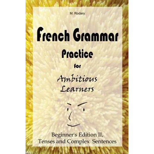 French Grammar Practice for Ambitious Learners - Beginner's Edition II, Tenses and Complex Sentences
